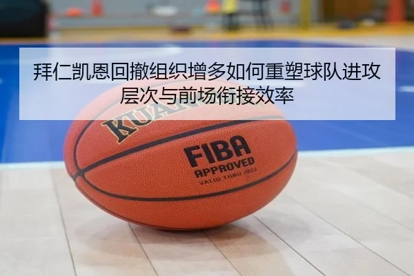 拜仁凯恩回撤组织增多如何重塑球队进攻层次与前场衔接效率