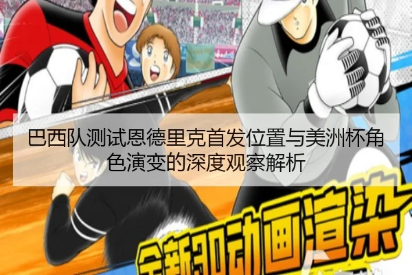 巴西队测试恩德里克首发位置与美洲杯角色演变的深度观察解析